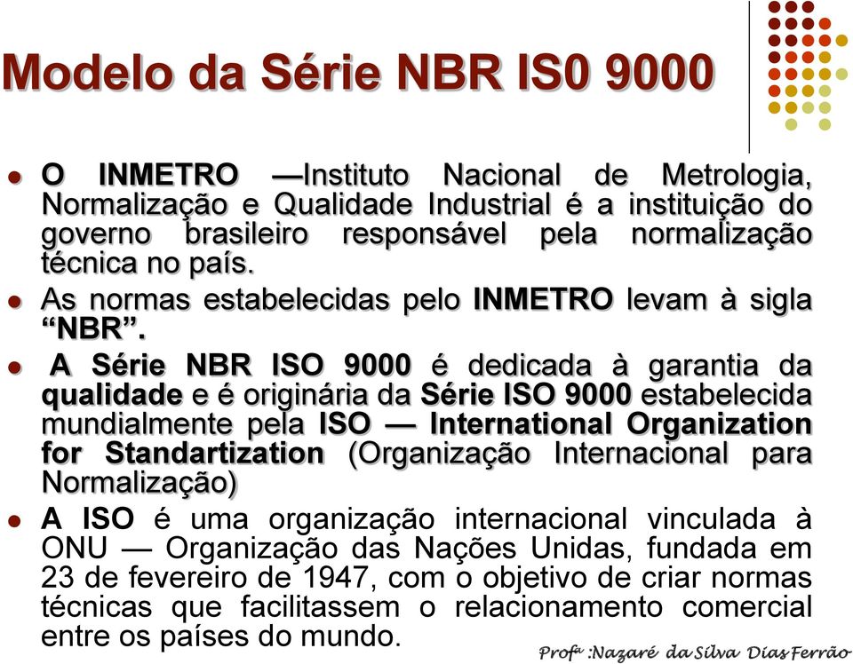 A Série NBR ISO 9000 é dedicada à garantia da qualidade e é originária da Série ISO 9000 estabelecida mundialmente pela ISO International Organization for Standartization (Organização