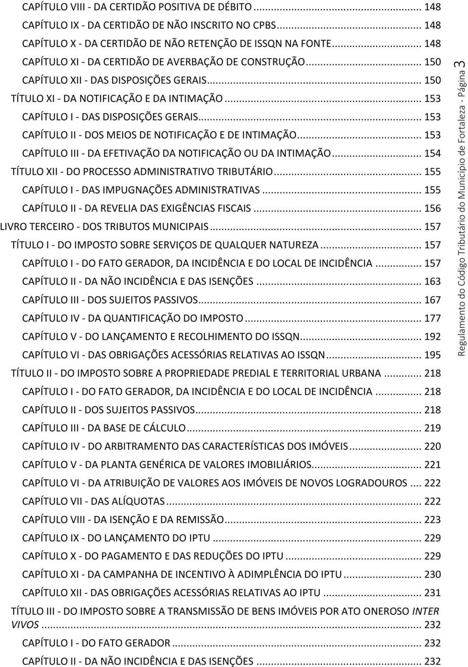 .. 153 CAPÍTULO II - DOS MEIOS DE NOTIFICAÇÃO E DE INTIMAÇÃO... 153 CAPÍTULO III - DA EFETIVAÇÃO DA NOTIFICAÇÃO OU DA INTIMAÇÃO... 154 TÍTULO XII - DO PROCESSO ADMINISTRATIVO TRIBUTÁRIO.