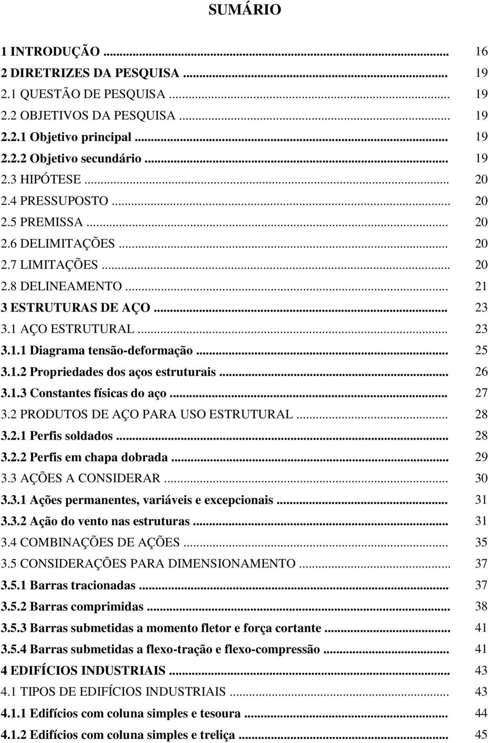 .. 25 3.1.2 Propriedades dos aços estruturais... 26 3.1.3 Constantes físicas do aço... 27 3.2 PRODUTOS DE AÇO PARA USO ESTRUTURAL... 28 3.2.1 Perfis soldados... 28 3.2.2 Perfis em chapa dobrada... 29 3.