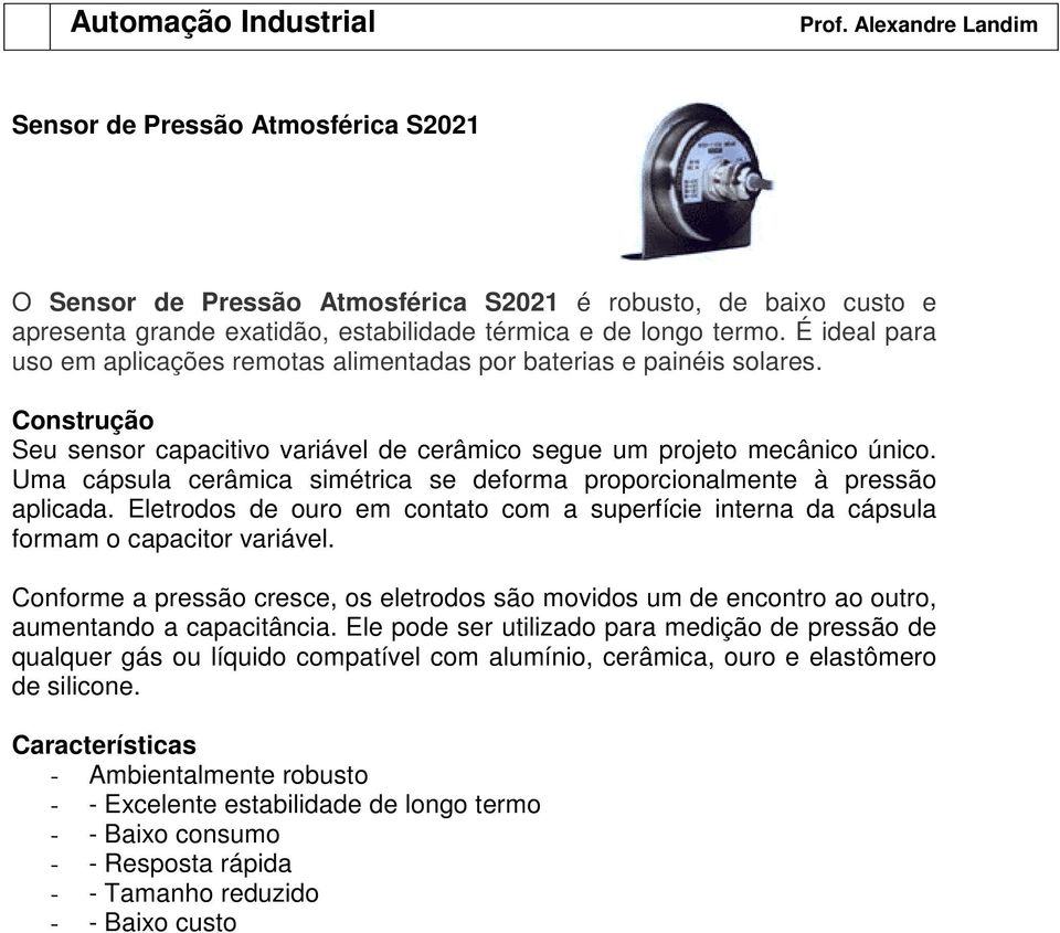 Uma cápsula cerâmica simétrica se deforma proporcionalmente à pressão aplicada. Eletrodos de ouro em contato com a superfície interna da cápsula formam o capacitor variável.