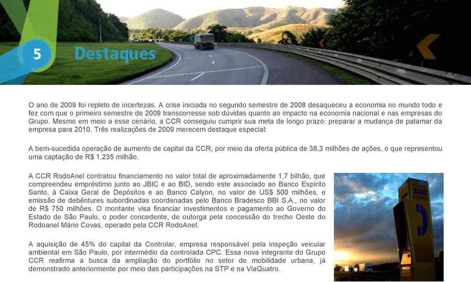 A CCR AutoBAn recebeu, no sistema Anhanguera-Bandeirantes, tráfego de 210,3 milhões de veículos em 2009, de um total para o Grupo CCR de 700,6 milhões.