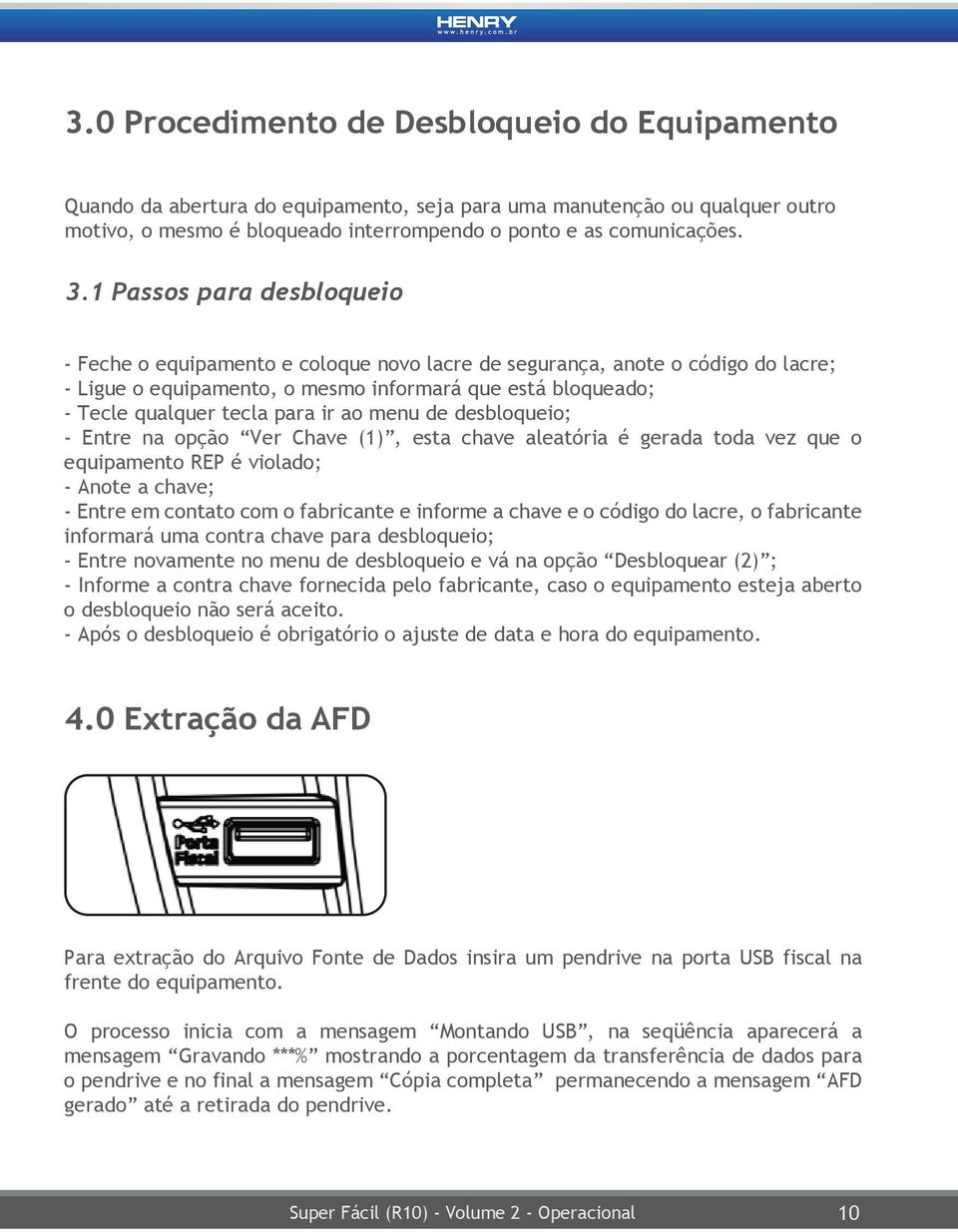 ao menu de desbloqueio; - Entre na opção Ver Chave (1), esta chave aleatória é gerada toda vez que o equipamento REP é violado; - Anote a chave; - Entre em contato com o fabricante e informe a chave