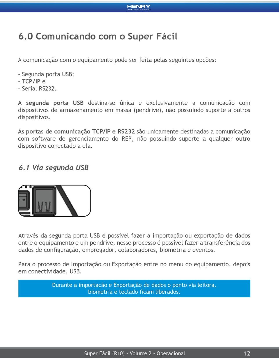 As portas de comunicação TCP/IP e RS232 são unicamente destinadas a comunicação com software de gerenciamento do REP, não possuindo suporte a qualquer outro dispositivo conectado a ela. 6.