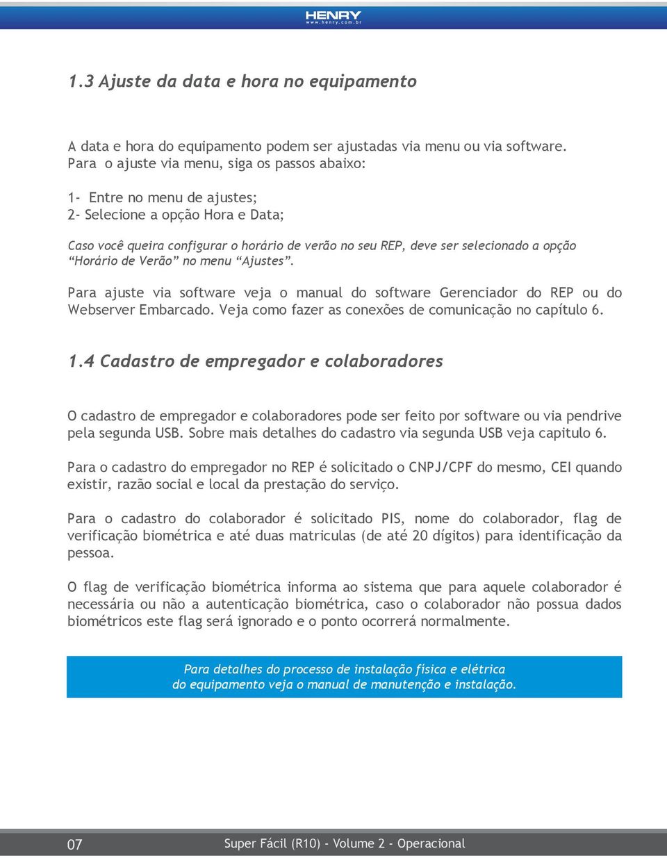 Horário de Verão no menu Ajustes. Para ajuste via software veja o manual do software Gerenciador do REP ou do Webserver Embarcado. Veja como fazer as conexões de comunicação no capítulo 6. 1.