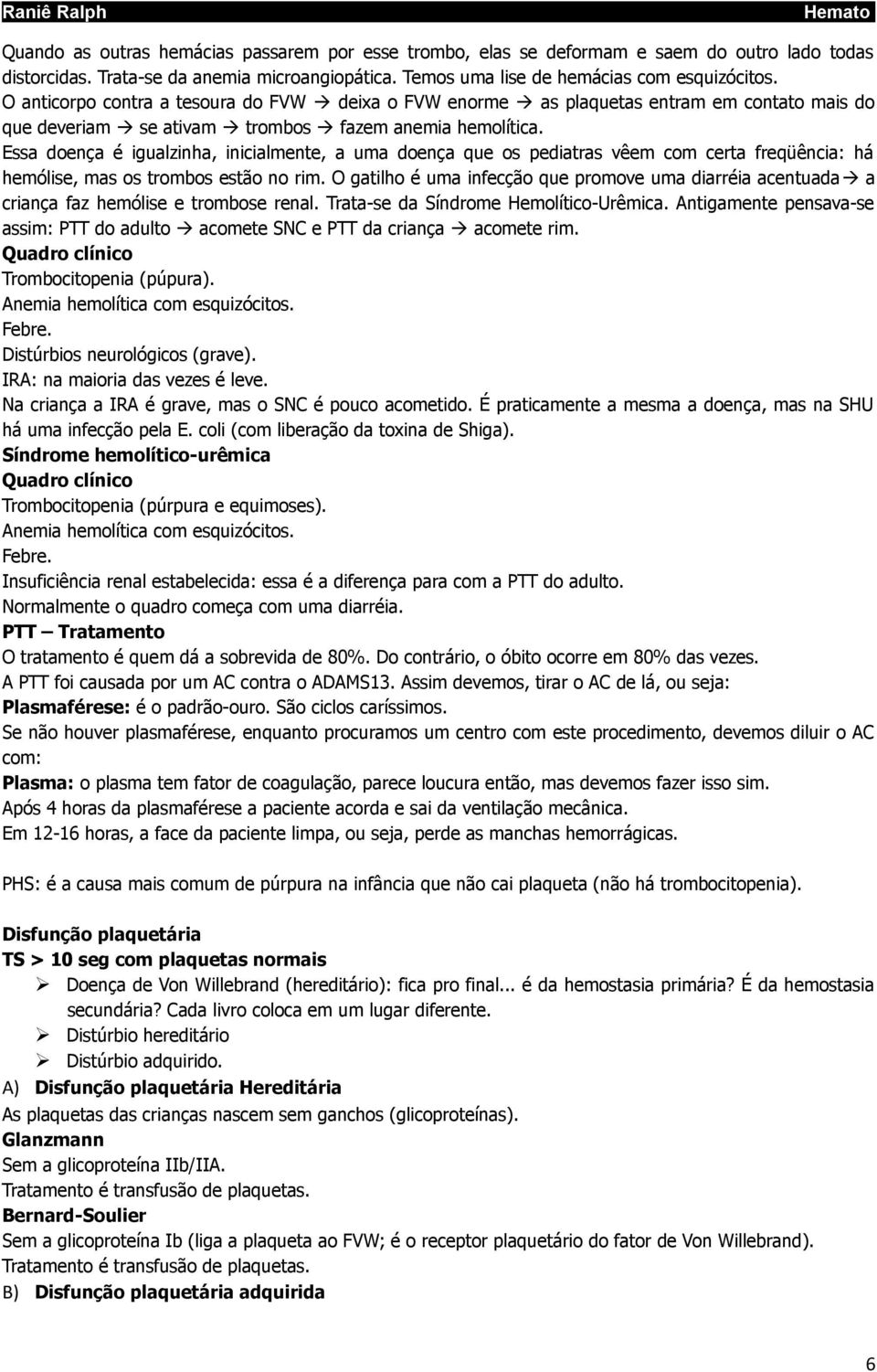 Essa doença é igualzinha, inicialmente, a uma doença que os pediatras vêem com certa freqüência: há hemólise, mas os trombos estão no rim.