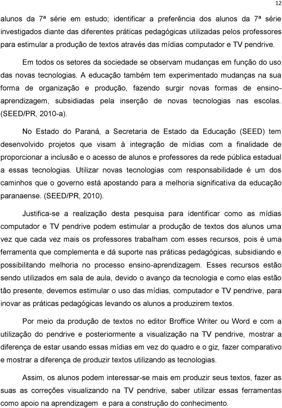 A educação também tem experimentado mudanças na sua forma de organização e produção, fazendo surgir novas formas de ensinoaprendizagem, subsidiadas pela inserção de novas tecnologias nas escolas.