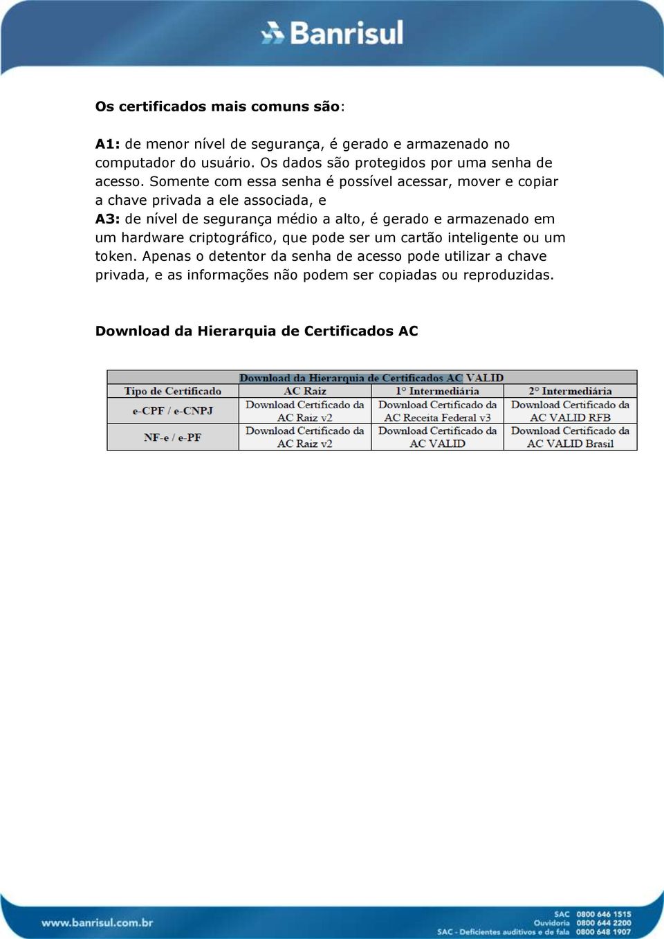 Somente com essa senha é possível acessar, mover e copiar a chave privada a ele associada, e A3: de nível de segurança médio a alto, é