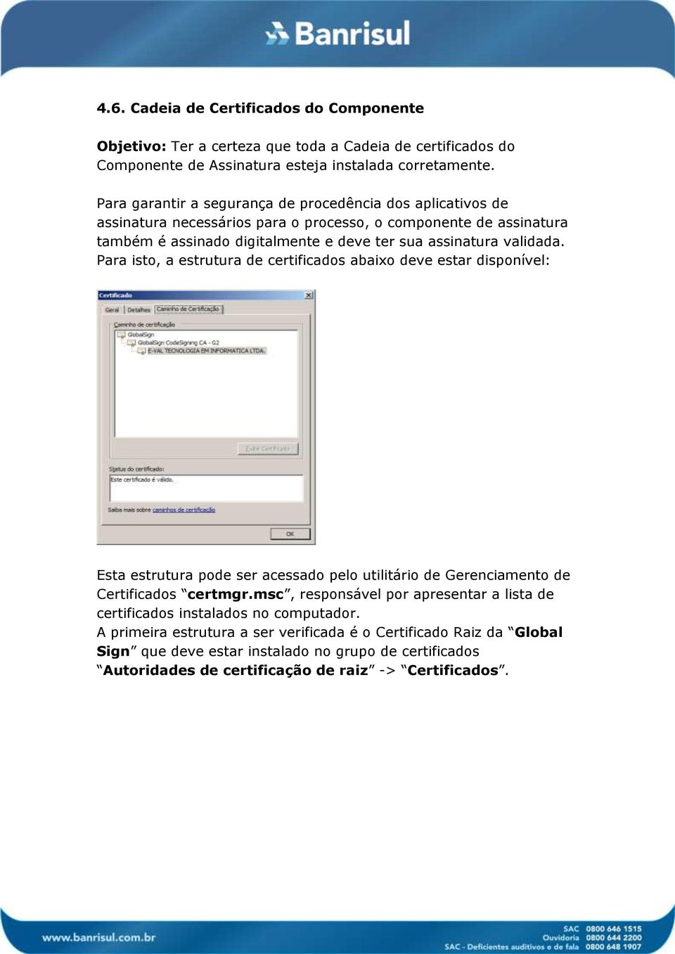 Para isto, a estrutura de certificados abaixo deve estar disponível: Esta estrutura pode ser acessado pelo utilitário de Gerenciamento de Certificados certmgr.