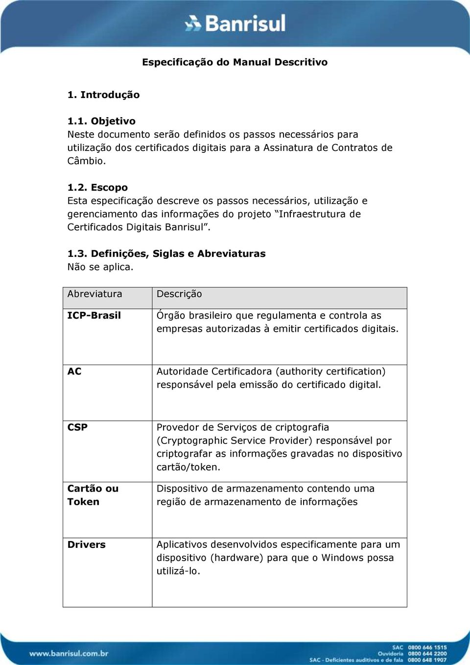 Definições, Siglas e Abreviaturas Não se aplica. Abreviatura ICP-Brasil Descrição Órgão brasileiro que regulamenta e controla as empresas autorizadas à emitir certificados digitais.