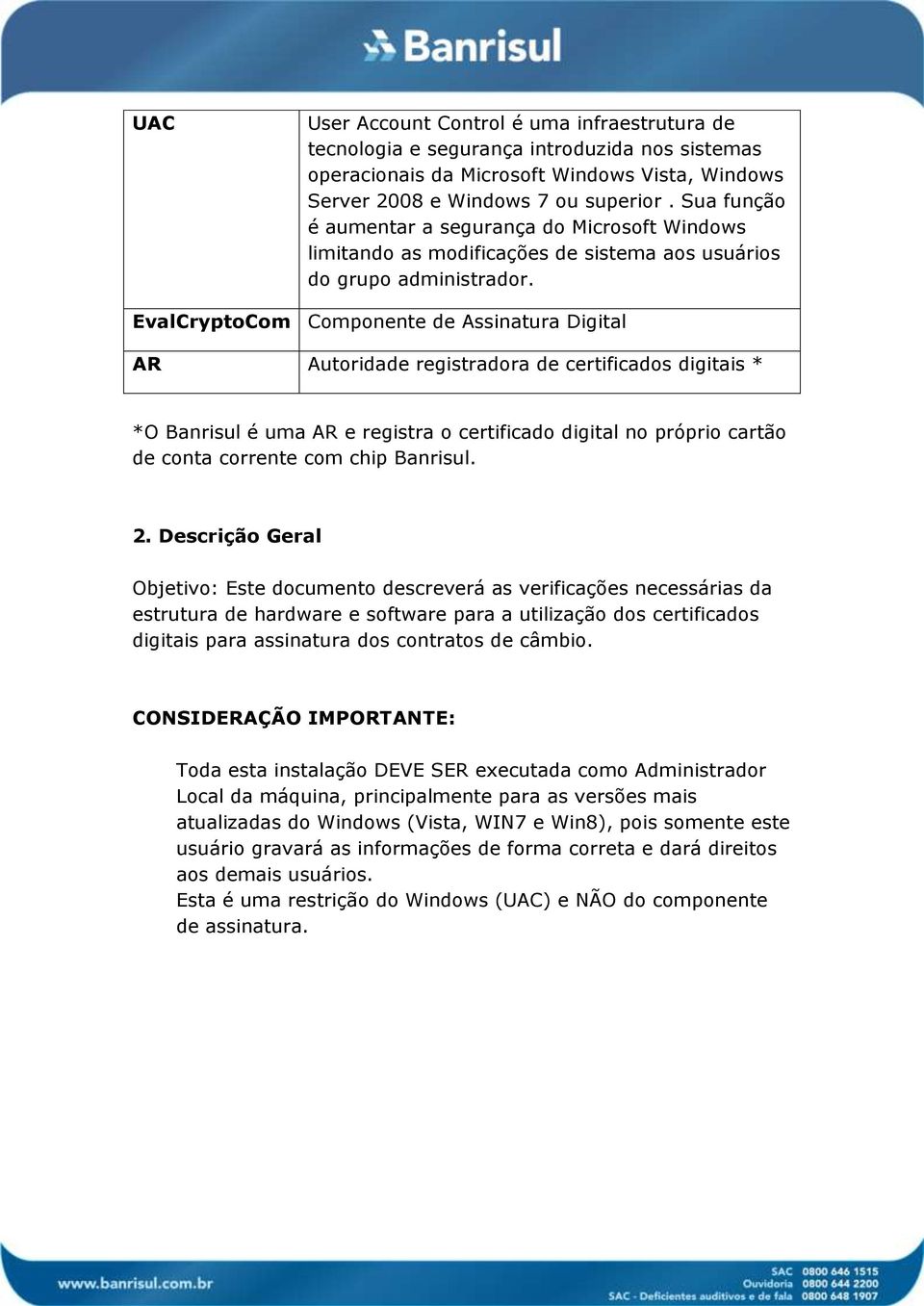 EvalCryptoCom Componente de Assinatura Digital AR Autoridade registradora de certificados digitais * *O Banrisul é uma AR e registra o certificado digital no próprio cartão de conta corrente com chip