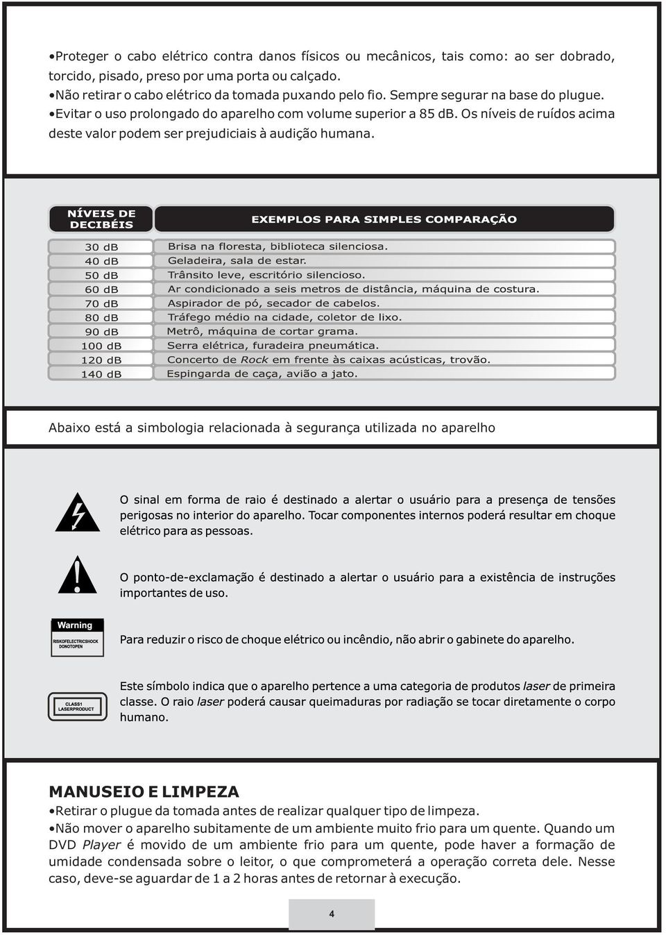 Abaixo está a simbologia relacionada à segurança utilizada no aparelho MANUSEIO E LIMPEZA Retirar o plugue da tomada antes de realizar qualquer tipo de limpeza.