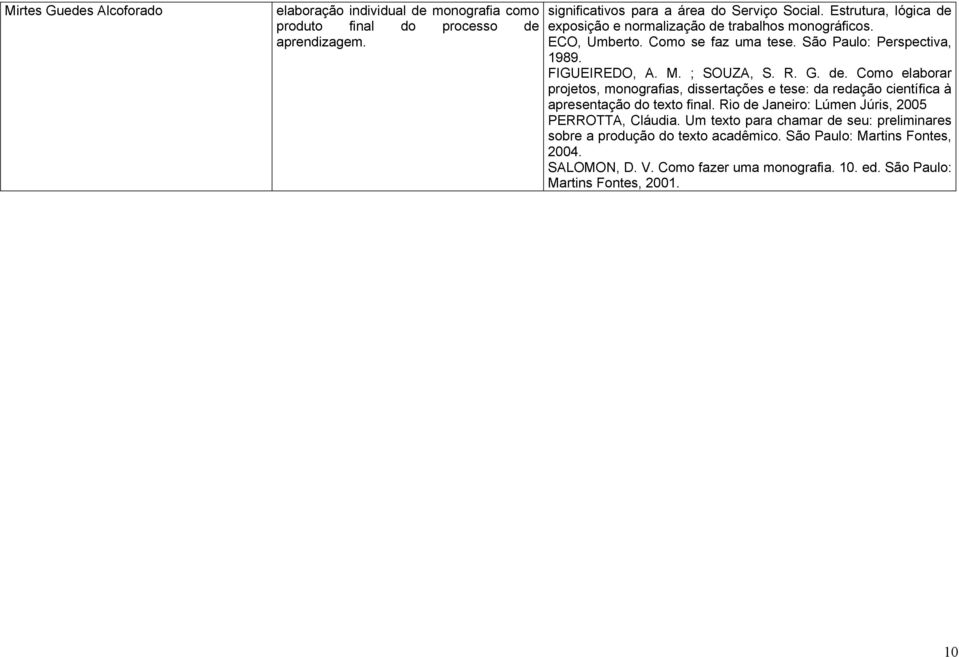 de. Como elaborar projetos, monografias, dissertações e tese: da redação científica à apresentação do texto final. Rio de Janeiro: Lúmen Júris, 2005 PERROTTA, Cláudia.