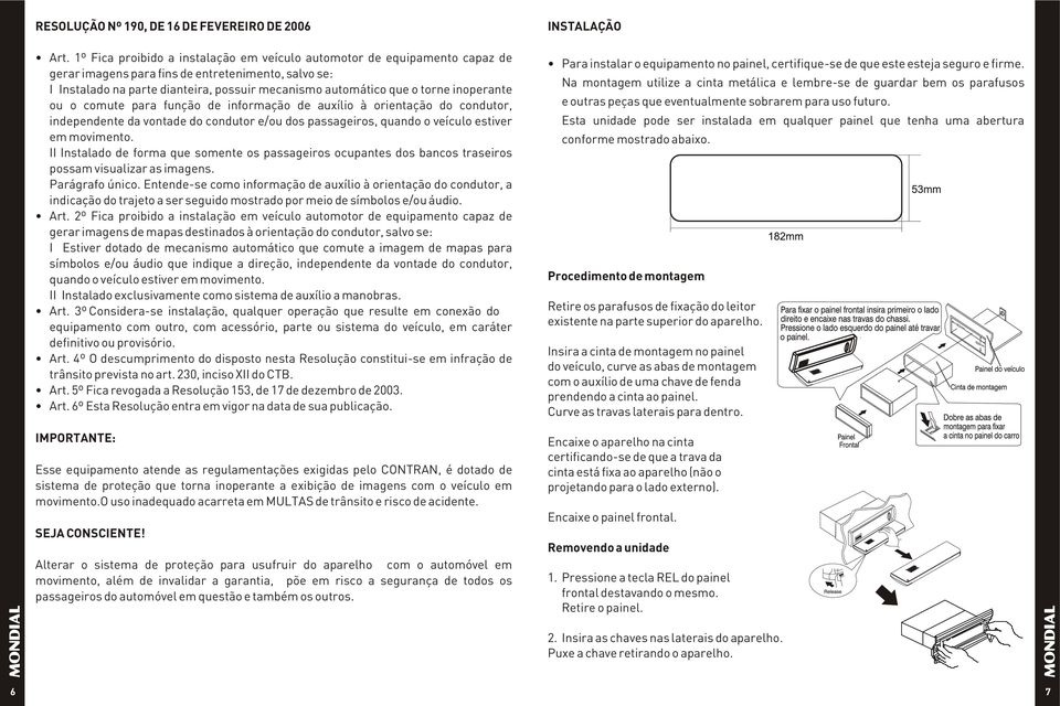 torne inoperante ou o comute para função de informação de auxílio à orientação do condutor, independente da vontade do condutor e/ou dos passageiros, quando o veículo estiver em movimento.