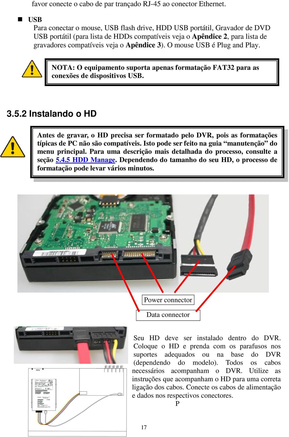 O mouse USB é Plug and Play. NOTA: O equipamento suporta apenas formatação FAT32 para as conexões de dispositivos USB. 3.5.