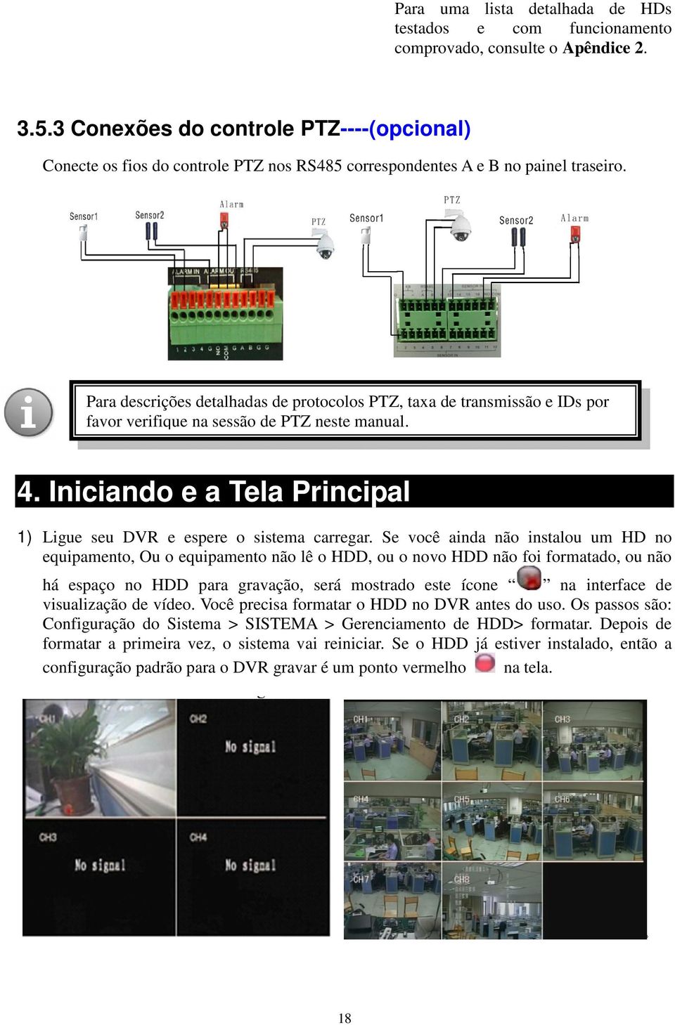 Para descrições detalhadas de protocolos PTZ, taxa de transmissão e IDs por favor verifique na sessão de PTZ neste manual. 4. Iniciando e a Tela Principal 1) Ligue seu DVR e espere o sistema carregar.