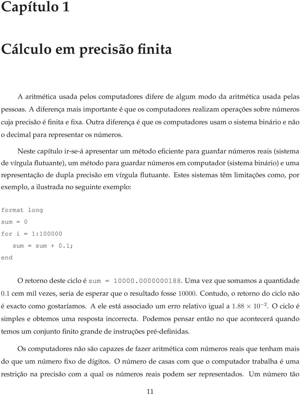 Outra diferença é que os computadores usam o sistema binário e não o decimal para representar os números.