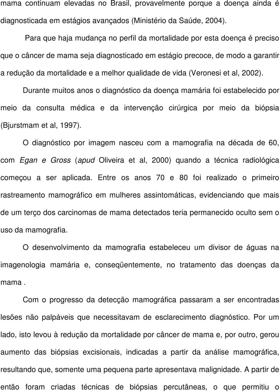 de vida (Veronesi et al, 2002). Durante muitos anos o diagnóstico da doença mamária foi estabelecido por meio da consulta médica e da intervenção cirúrgica por meio da biópsia (Bjurstmam et al, 1997).