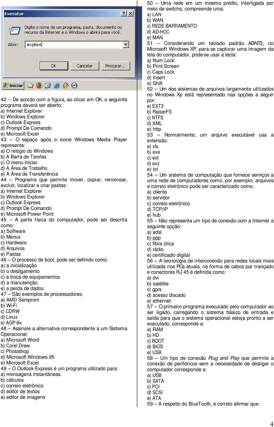 localizar e criar pastas: Internet Explorer b) Windows Explorer c) Outlook Express Prompt De Comando e) Microsoft Power Point A parte física do computador, pode ser descrita como: Software b) Menus