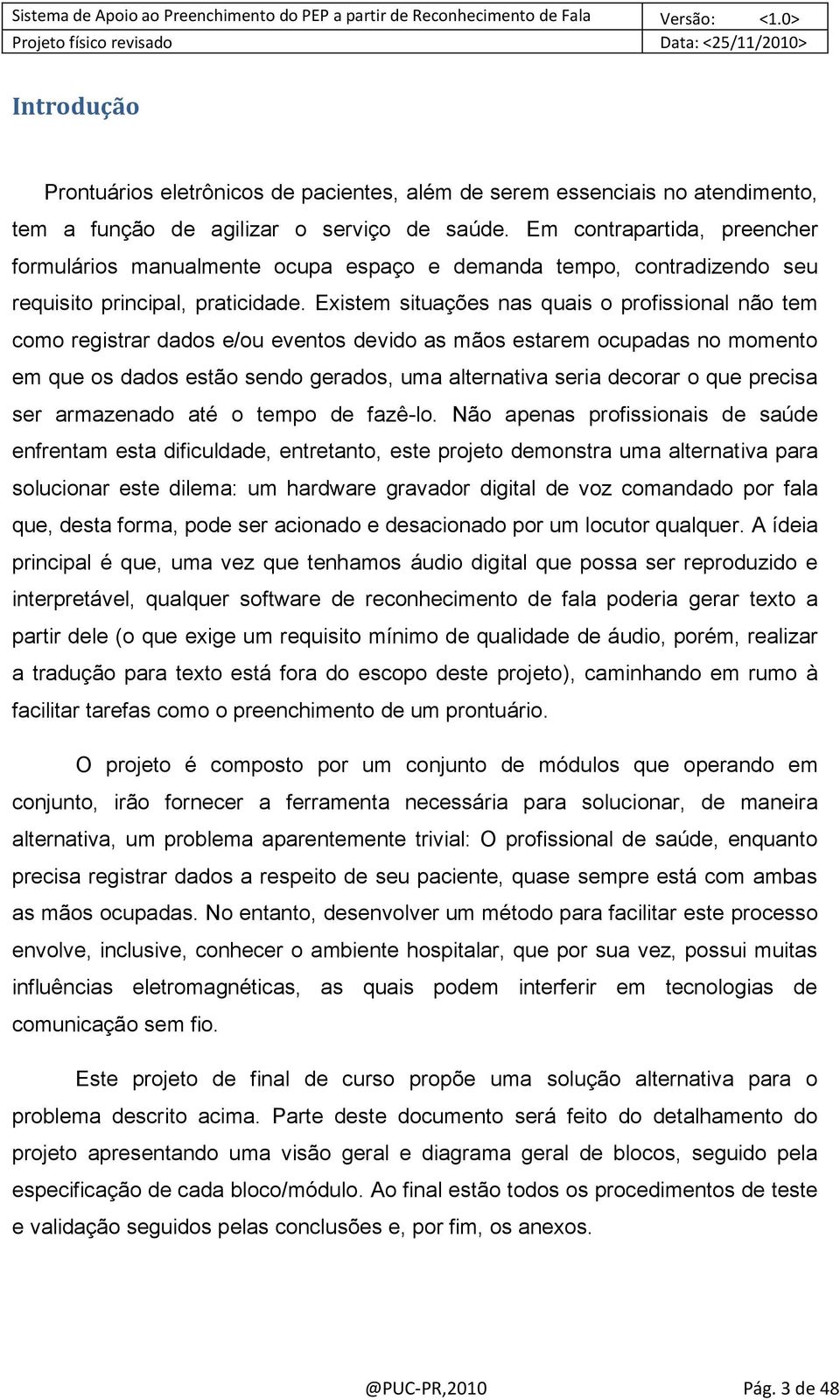 Existem situações nas quais o profissional não tem como registrar dados e/ou eventos devido as mãos estarem ocupadas no momento em que os dados estão sendo gerados, uma alternativa seria decorar o