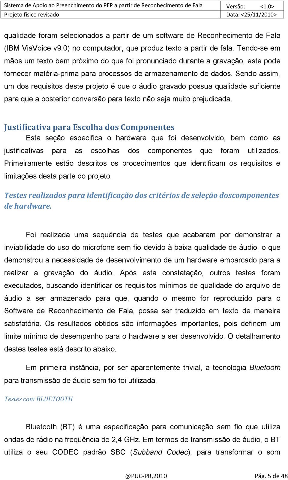 Sendo assim, um dos requisitos deste projeto é que o áudio gravado possua qualidade suficiente para que a posterior conversão para texto não seja muito prejudicada.