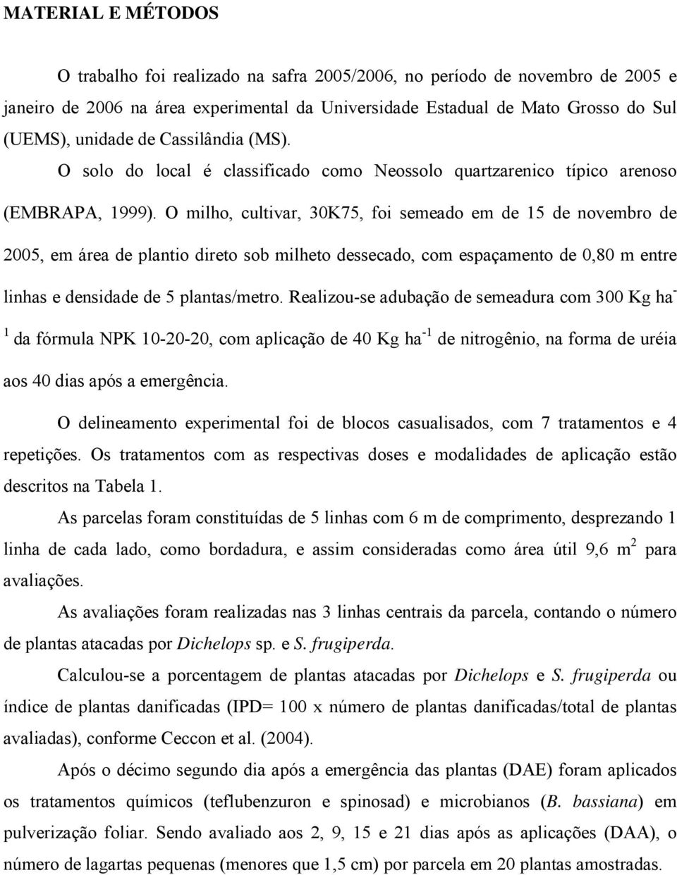 O milho, cultivar, 30K75, foi semeado em de 15 de novembro de 2005, em área de plantio direto sob milheto dessecado, com espaçamento de 0,80 m entre linhas e densidade de 5 plantas/metro.