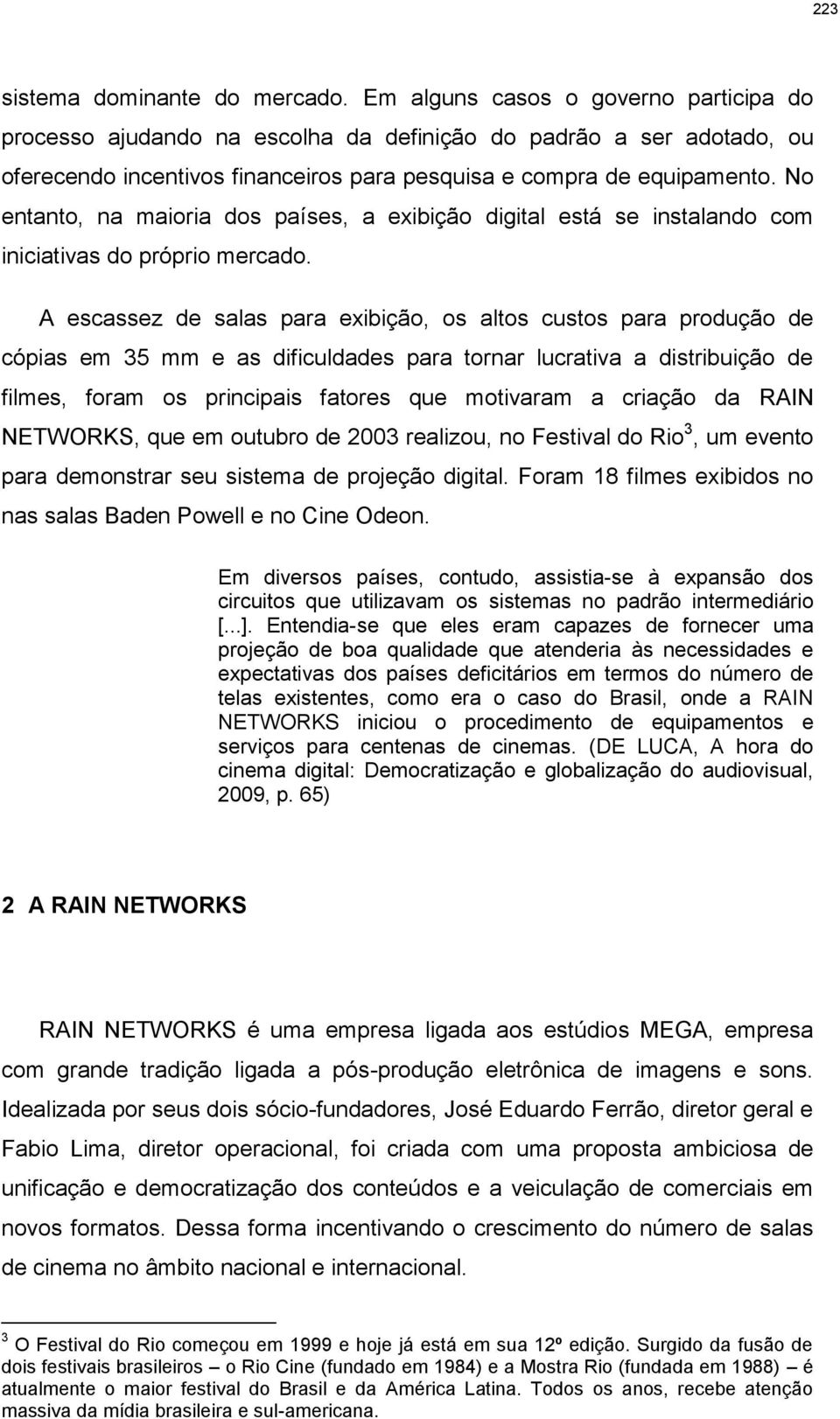 No entanto, na maioria dos países, a exibição digital está se instalando com iniciativas do próprio mercado.