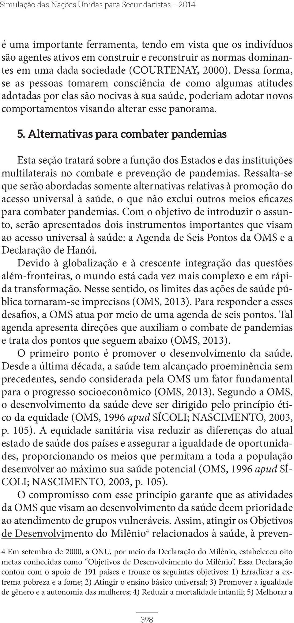 Dessa forma, se as pessoas tomarem consciência de como algumas atitudes adotadas por elas são nocivas à sua saúde, poderiam adotar novos comportamentos visando alterar esse panorama. 5.