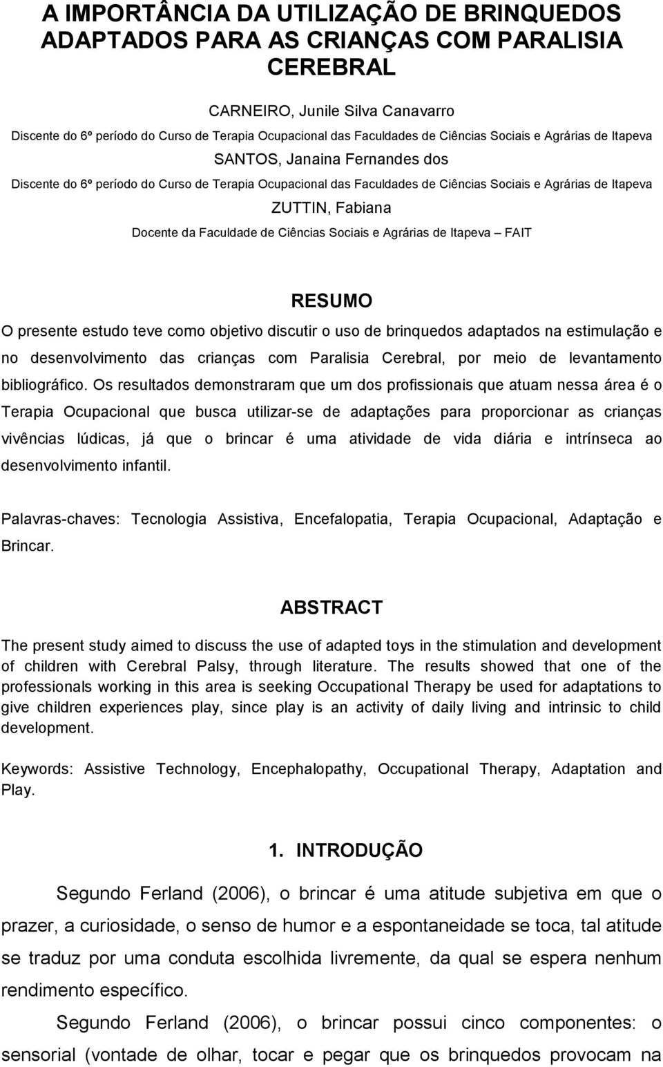 Docente da Faculdade de Ciências Sociais e Agrárias de Itapeva FAIT RESUMO O presente estudo teve como objetivo discutir o uso de brinquedos adaptados na estimulação e no desenvolvimento das crianças