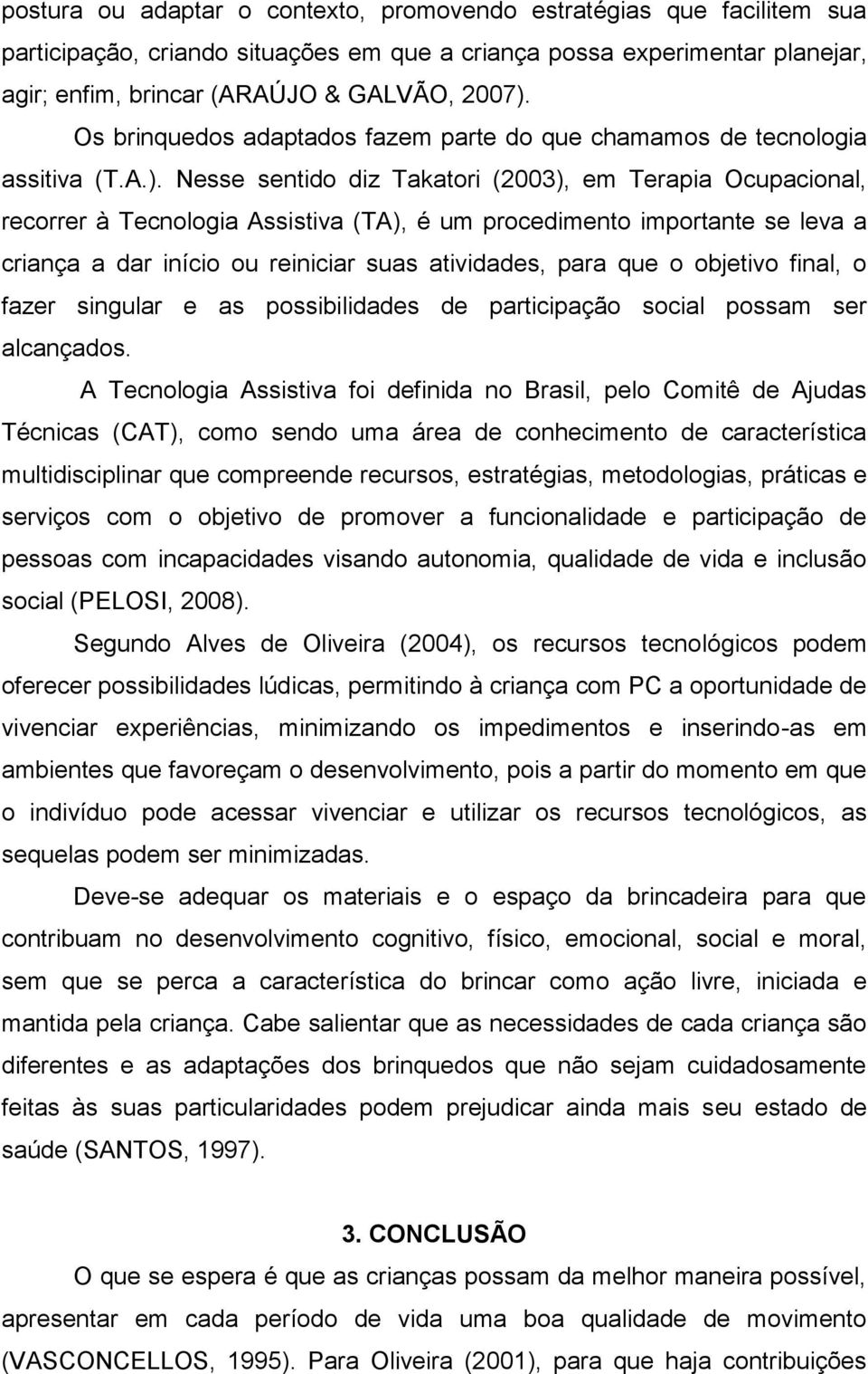 Nesse sentido diz Takatori (2003), em Terapia Ocupacional, recorrer à Tecnologia Assistiva (TA), é um procedimento importante se leva a criança a dar início ou reiniciar suas atividades, para que o