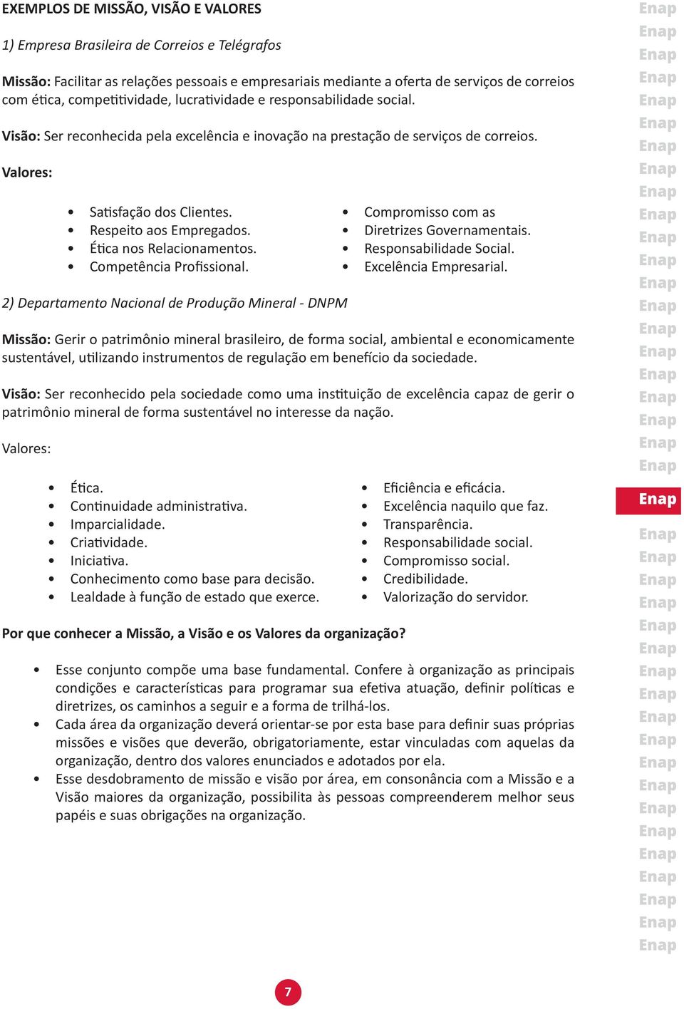 Respeito aos Empregados. Ética nos Relacionamentos. Competência Profissional. Compromisso com as Diretrizes Governamentais. Responsabilidade Social. Excelência Empresarial.