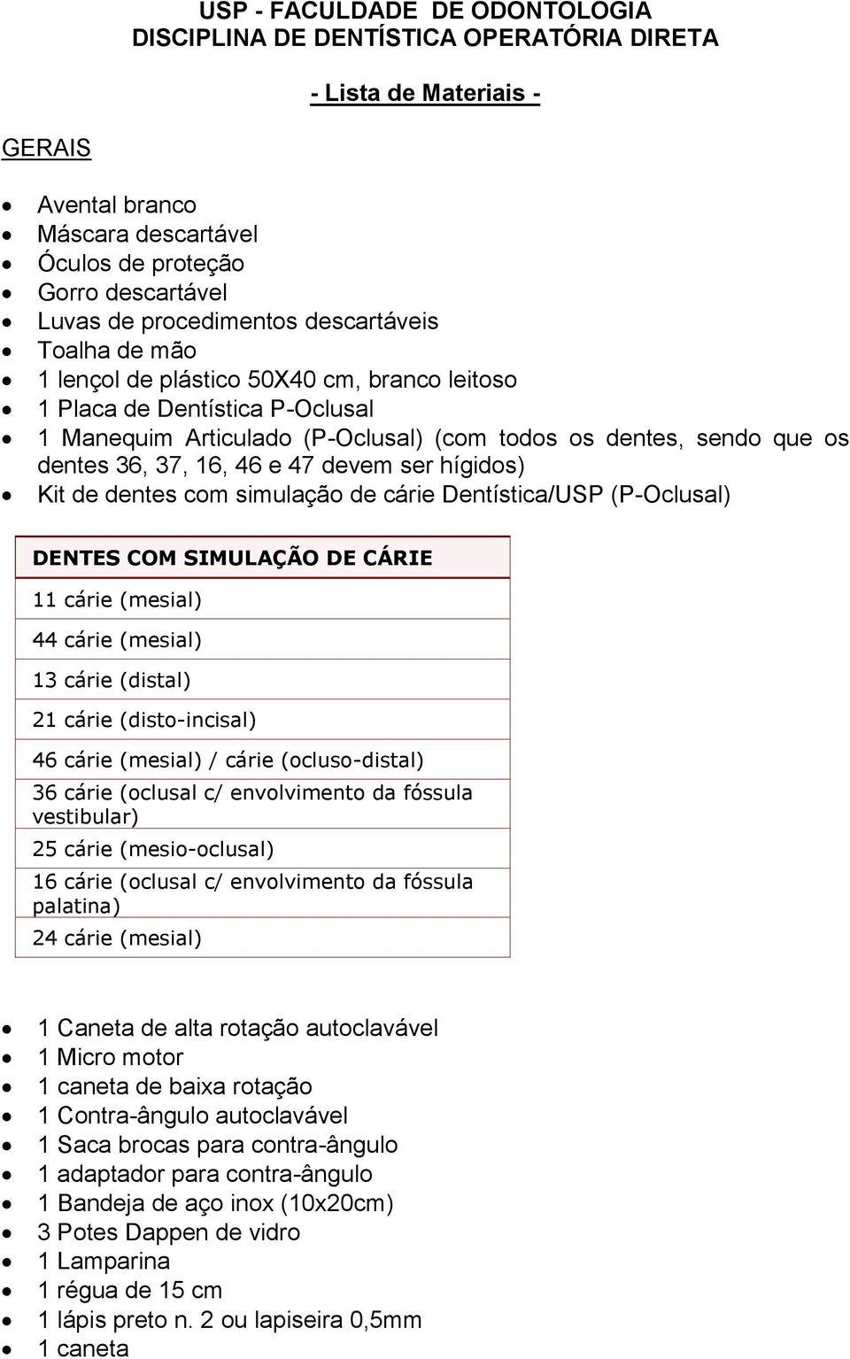 47 devem ser hígidos) Kit de dentes com simulação de cárie Dentística/USP (P-Oclusal) DENTES COM SIMULAÇÃO DE CÁRIE 11 cárie (mesial) 44 cárie (mesial) 13 cárie (distal) 21 cárie (disto-incisal) 46