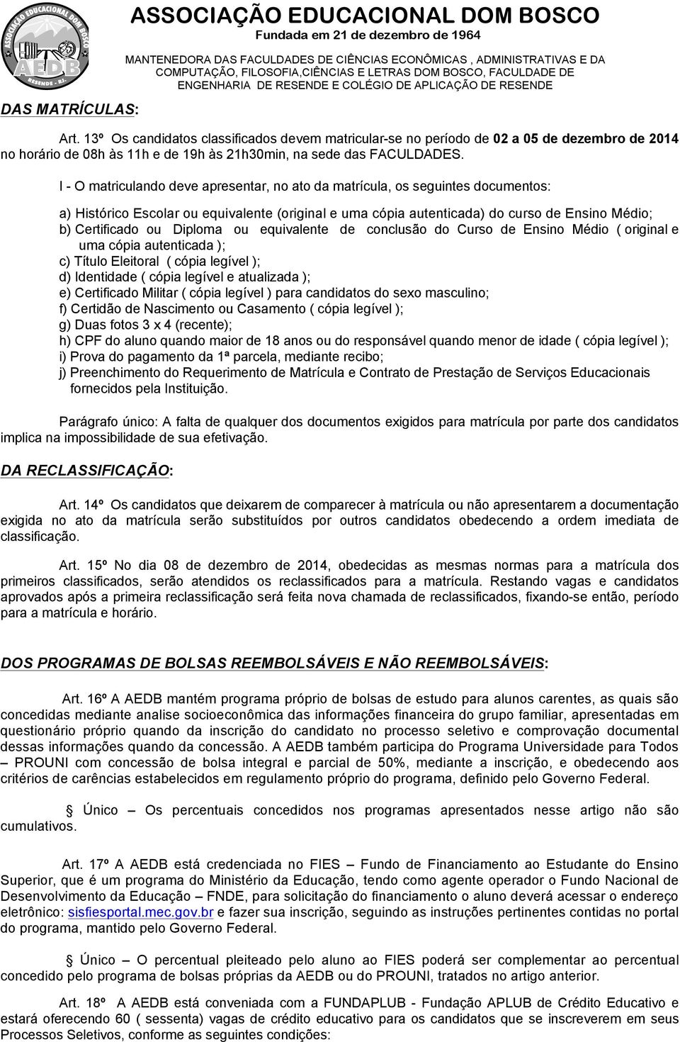 I - O matriculando deve apresentar, no ato da matrícula, os seguintes documentos: a) Histórico Escolar ou equivalente (original e uma cópia autenticada) do curso de Ensino Médio; b) Certificado ou