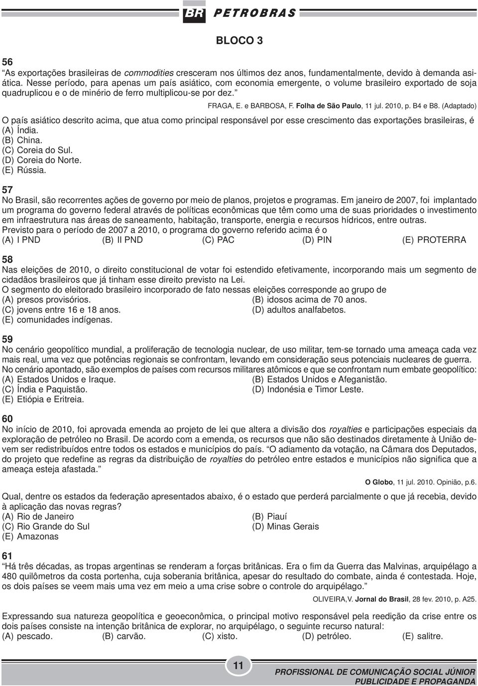 Folha de São Paulo, 11 jul. 2010, p. B4 e B8. (Adaptado) O país asiático descrito acima, que atua como principal responsável por esse crescimento das exportações brasileiras, é (A) Índia. (B) China.