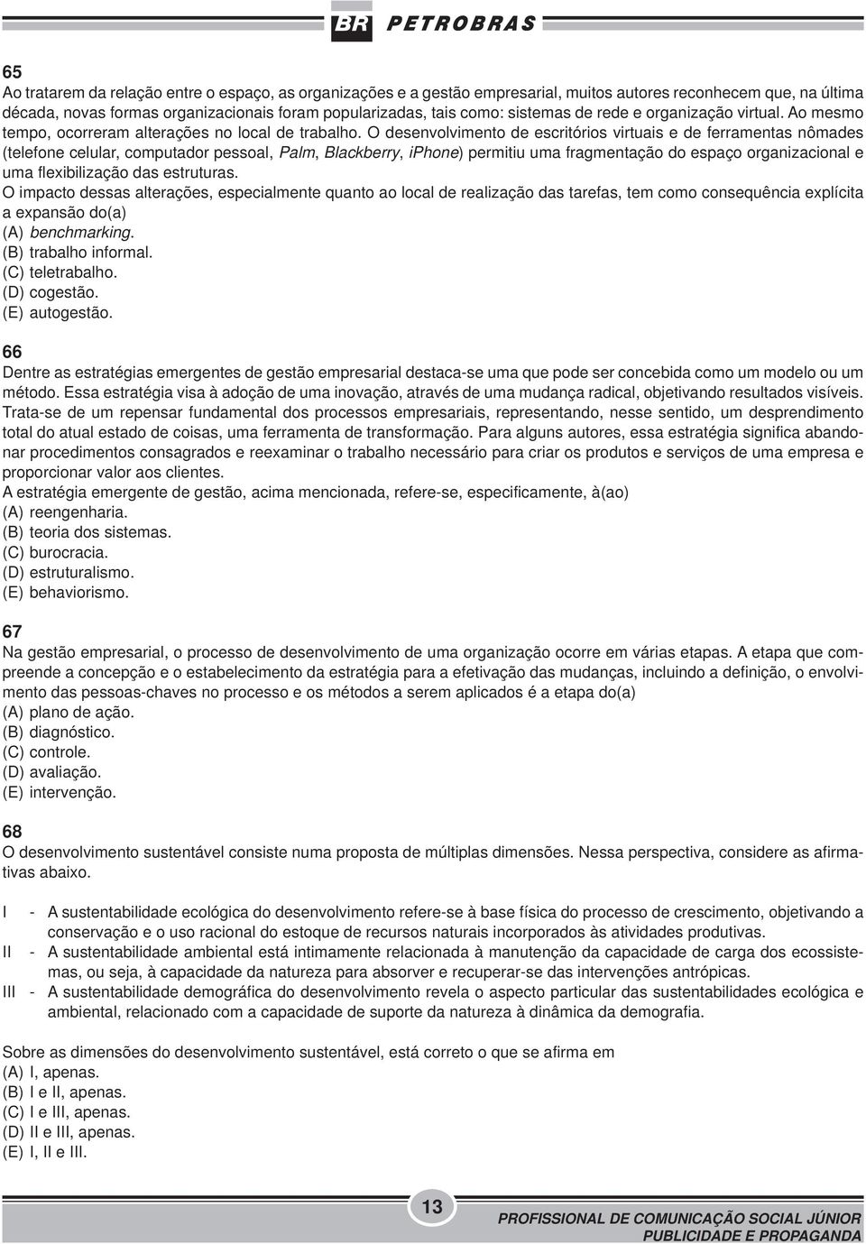 O desenvolvimento de escritórios virtuais e de ferramentas nômades (telefone celular, computador pessoal, Palm, Blackberry, iphone) permitiu uma fragmentação do espaço organizacional e uma