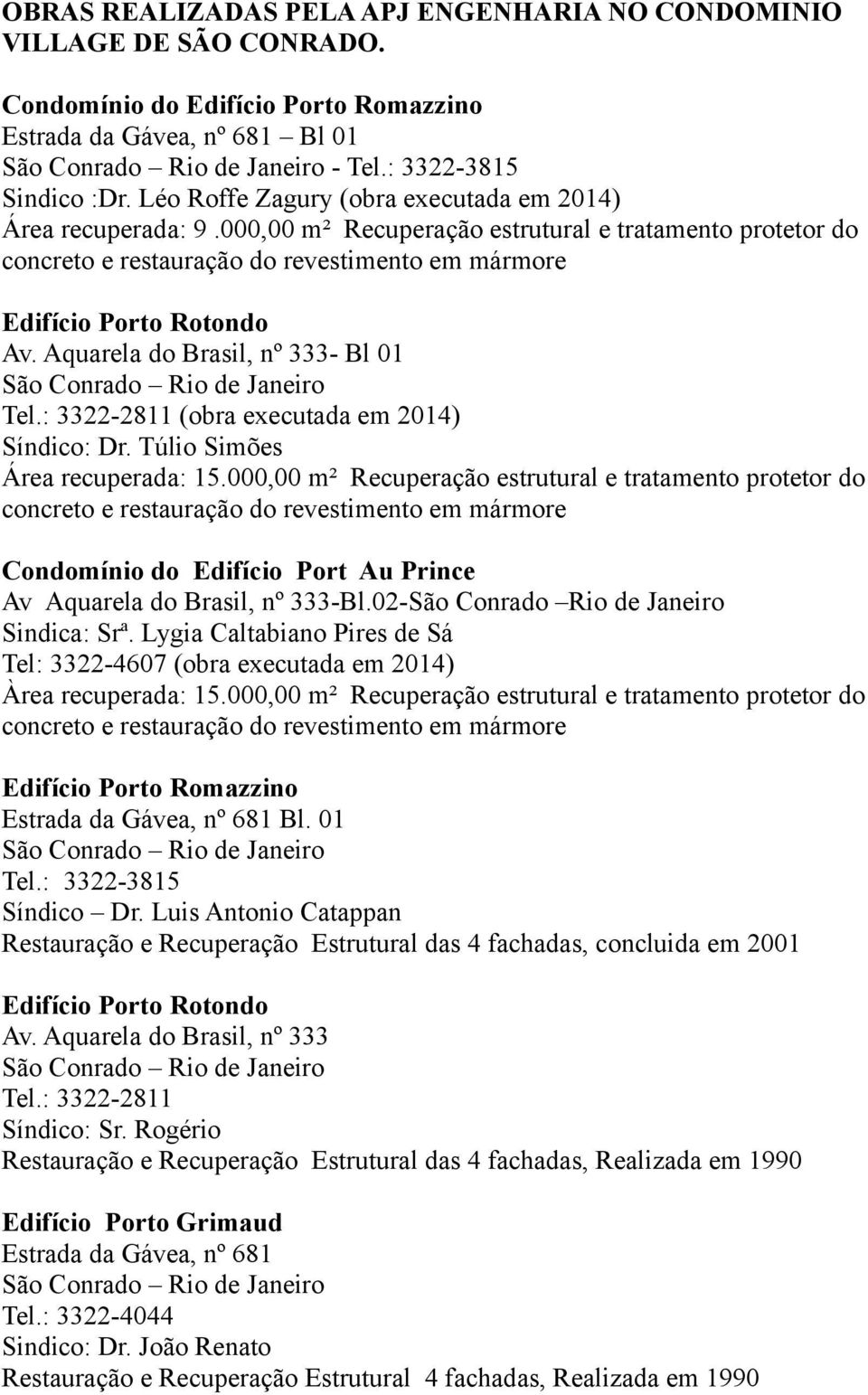 Aquarela do Brasil, nº 333- Bl 01 Tel.: 3322-2811 (obra executada em 2014) Síndico: Dr. Túlio Simões Área recuperada: 15.