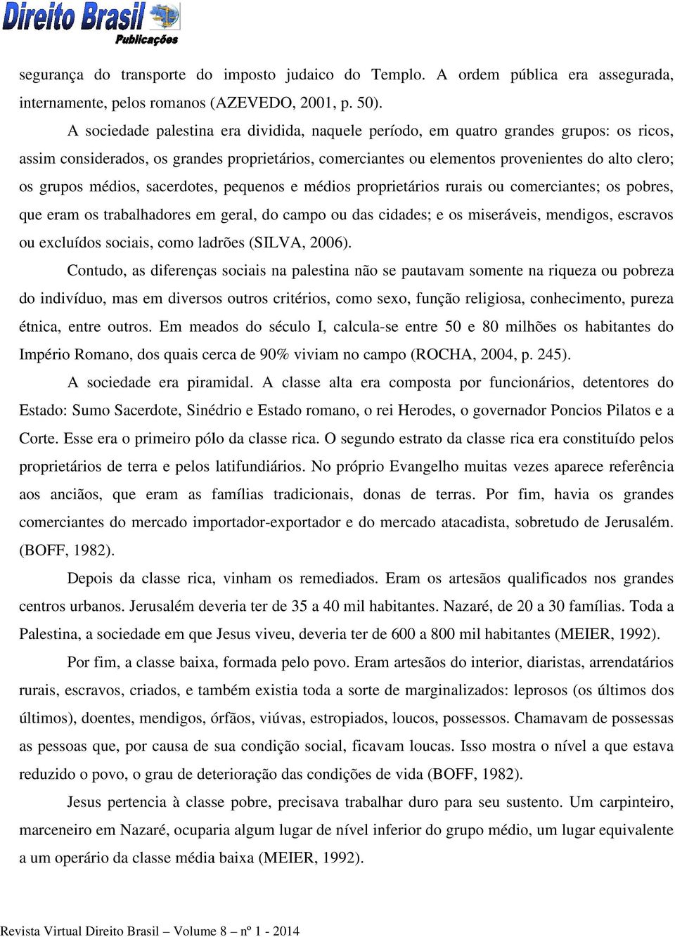 médios, sacerdotes, pequenos e médios proprietários rurais ou comerciantes; os pobres, que eram os trabalhadores em geral, do campo ou das cidades; e os miseráveis, mendigos, escravos ou excluídos