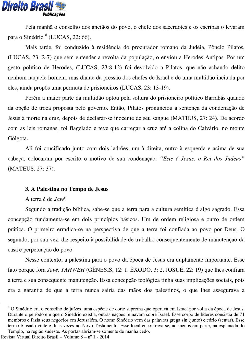 Por um gesto político de Herodes, (LUCAS, 23:8-12) foi devolvido a Pilatos, que não achando delito nenhum naquele homem, mas diante da pressão dos chefes de Israel e de uma multidão incitada por