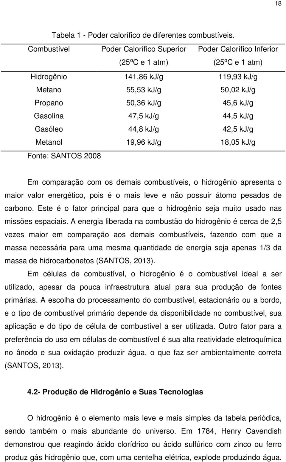 47,5 kj/g 44,5 kj/g Gasóleo 44,8 kj/g 42,5 kj/g Metanol 19,96 kj/g 18,05 kj/g Fonte: SANTOS 2008 Em comparação com os demais combustíveis, o hidrogênio apresenta o maior valor energético, pois é o