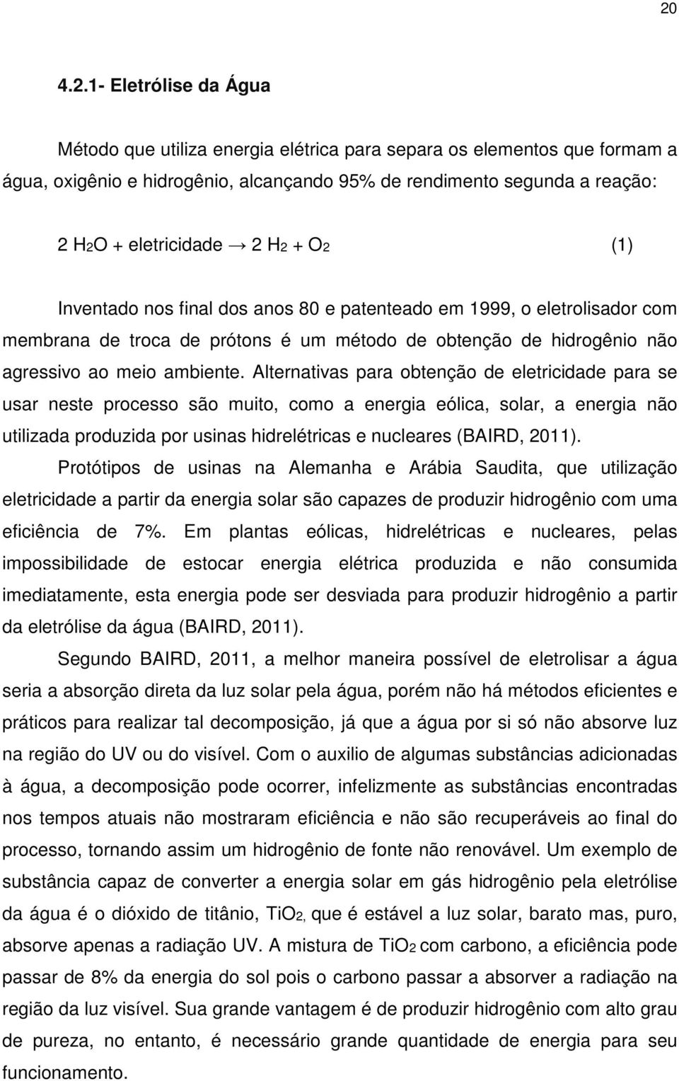 Alternativas para obtenção de eletricidade para se usar neste processo são muito, como a energia eólica, solar, a energia não utilizada produzida por usinas hidrelétricas e nucleares (BAIRD, 2011).