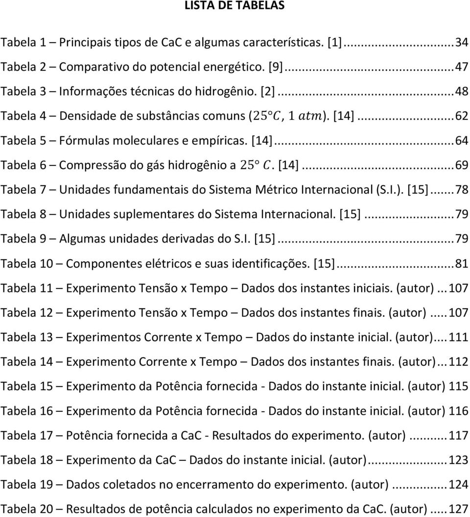 I.). [15]... 78 Tabela 8 Unidades suplementares do Sistema Internacional. [15]... 79 Tabela 9 Algumas unidades derivadas do S.I. [15]... 79 Tabela 10 Componentes elétricos e suas identificações. [15]... 81 Tabela 11 Experimento Tensão x Tempo Dados dos instantes iniciais.