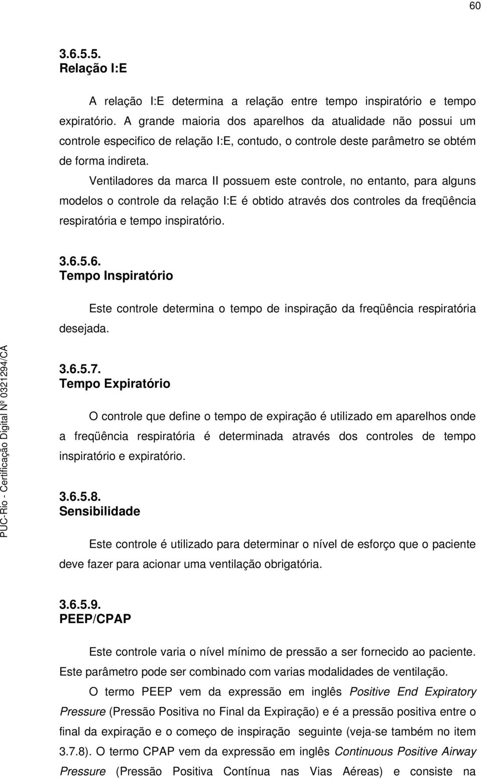 Ventiladores da marca II possuem este controle, no entanto, para alguns modelos o controle da relação I:E é obtido através dos controles da freqüência respiratória e tempo inspiratório. 3.6.