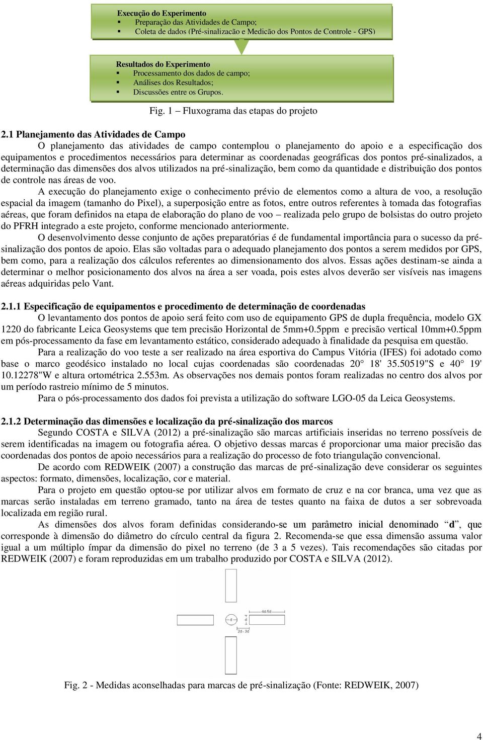 1 Planejamento das Atividades de Campo O planejamento das atividades de campo contemplou o planejamento do apoio e a especificação dos equipamentos e procedimentos necessários para determinar as