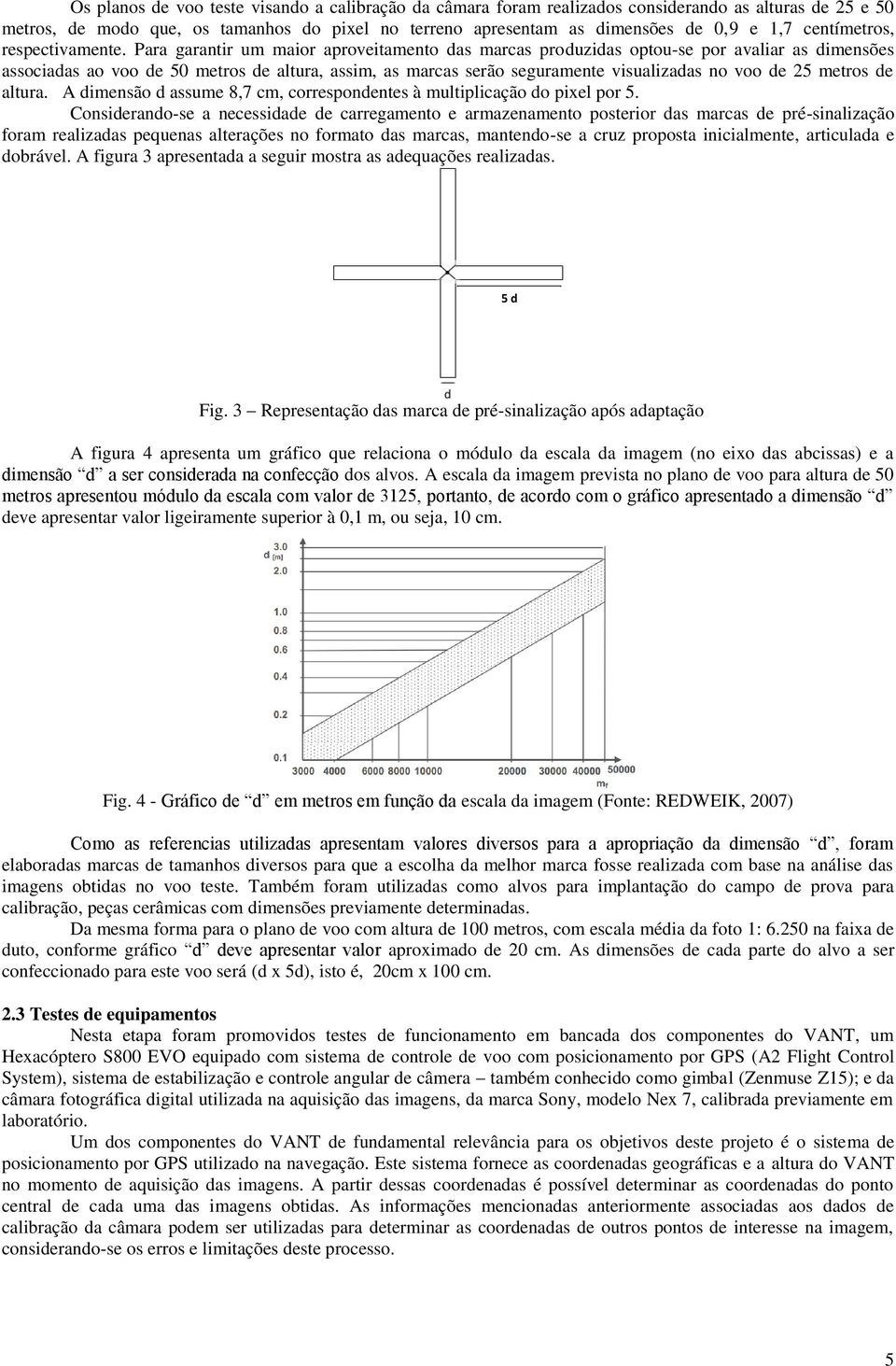 Para garantir um maior aproveitamento das marcas produzidas optou-se por avaliar as dimensões associadas ao voo de 50 metros de altura, assim, as marcas serão seguramente visualizadas no voo de 25