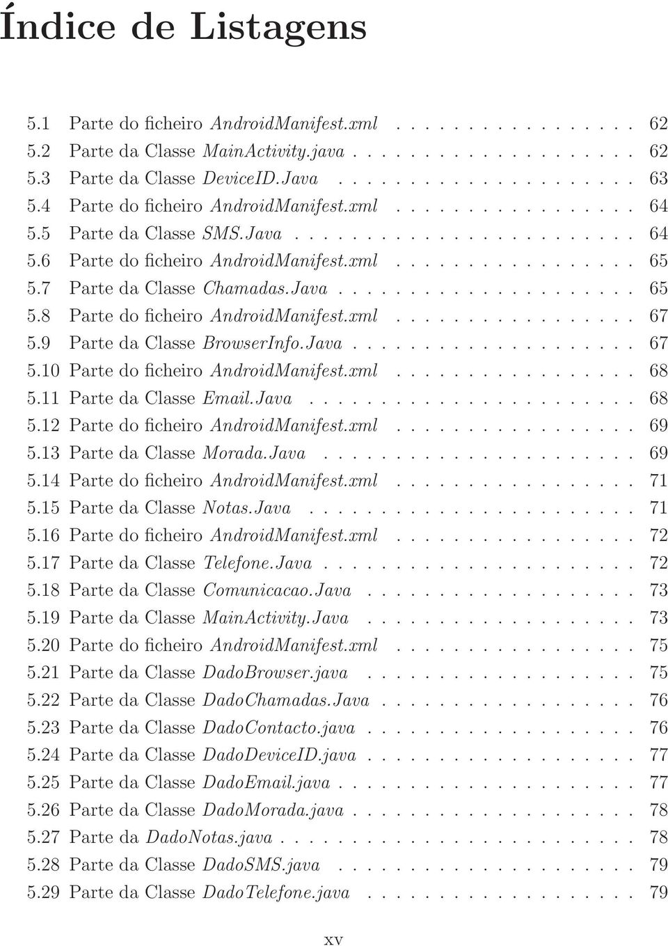 7 Parte da Classe Chamadas.Java..................... 65 5.8 Parte do ficheiro AndroidManifest.xml................. 67 5.9 Parte da Classe BrowserInfo.Java.................... 67 5.10 Parte do ficheiro AndroidManifest.