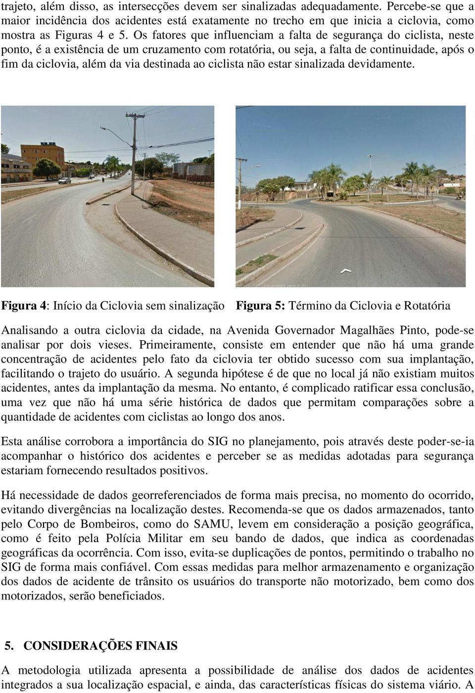 Os fatores que influenciam a falta de segurança do ciclista, neste ponto, é a existência de um cruzamento com rotatória, ou seja, a falta de continuidade, após o fim da ciclovia, além da via