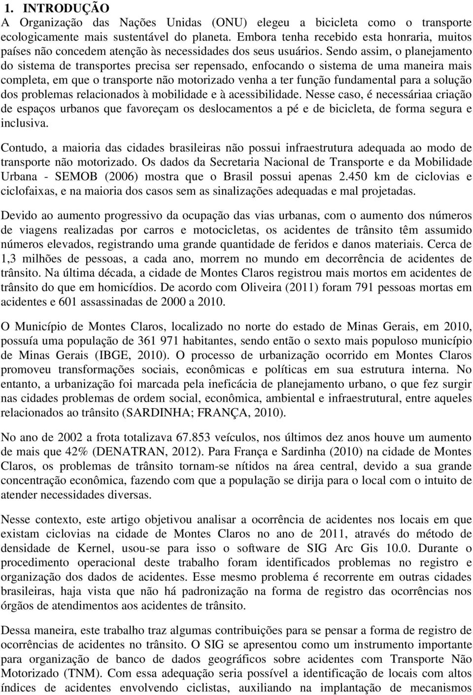 Sendo assim, o planejamento do sistema de transportes precisa ser repensado, enfocando o sistema de uma maneira mais completa, em que o transporte não motorizado venha a ter função fundamental para a