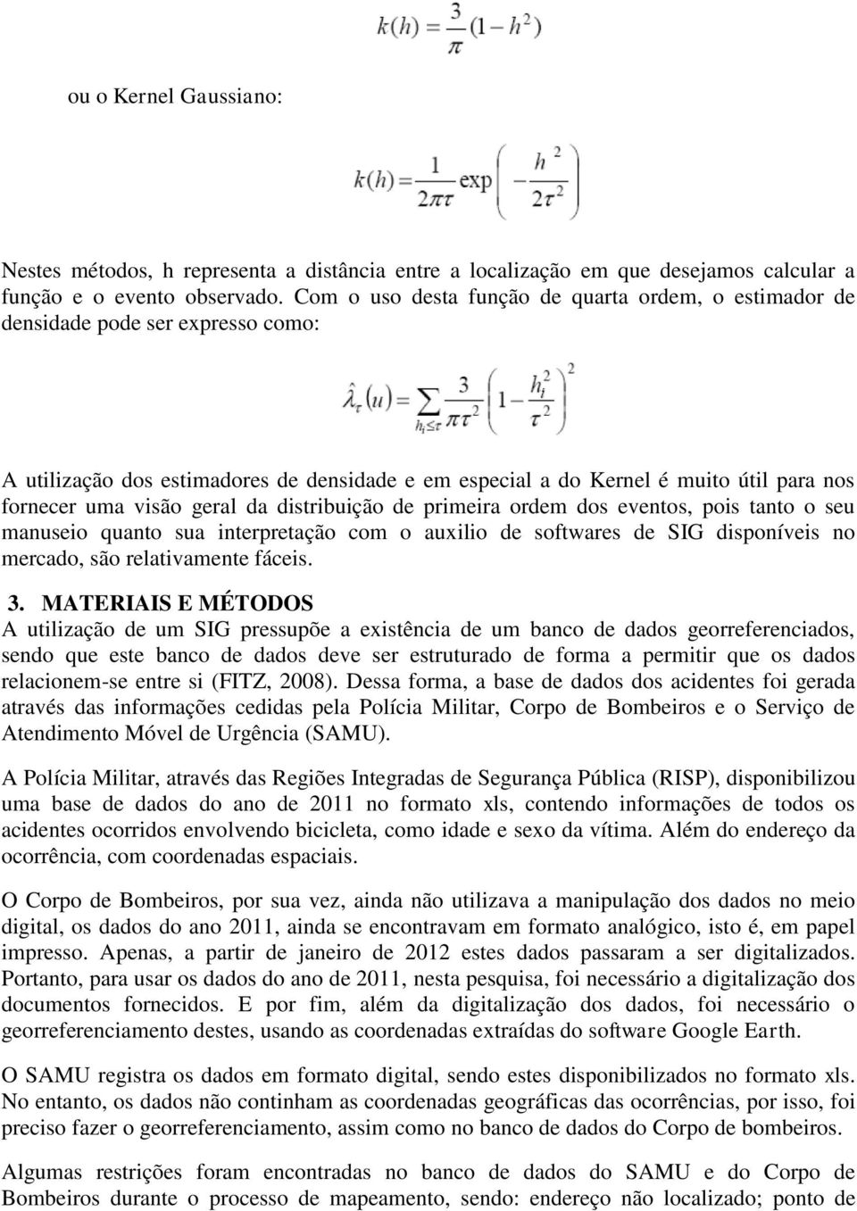 geral da distribuição de primeira ordem dos eventos, pois tanto o seu manuseio quanto sua interpretação com o auxilio de softwares de SIG disponíveis no mercado, são relativamente fáceis. 3.