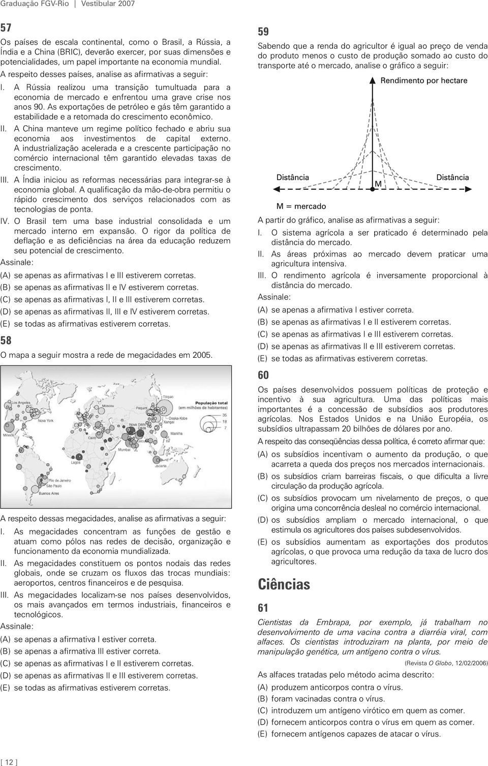 As exportações de petróleo e gás têm garantido a estabilidade e a retomada do crescimento econômico. II.