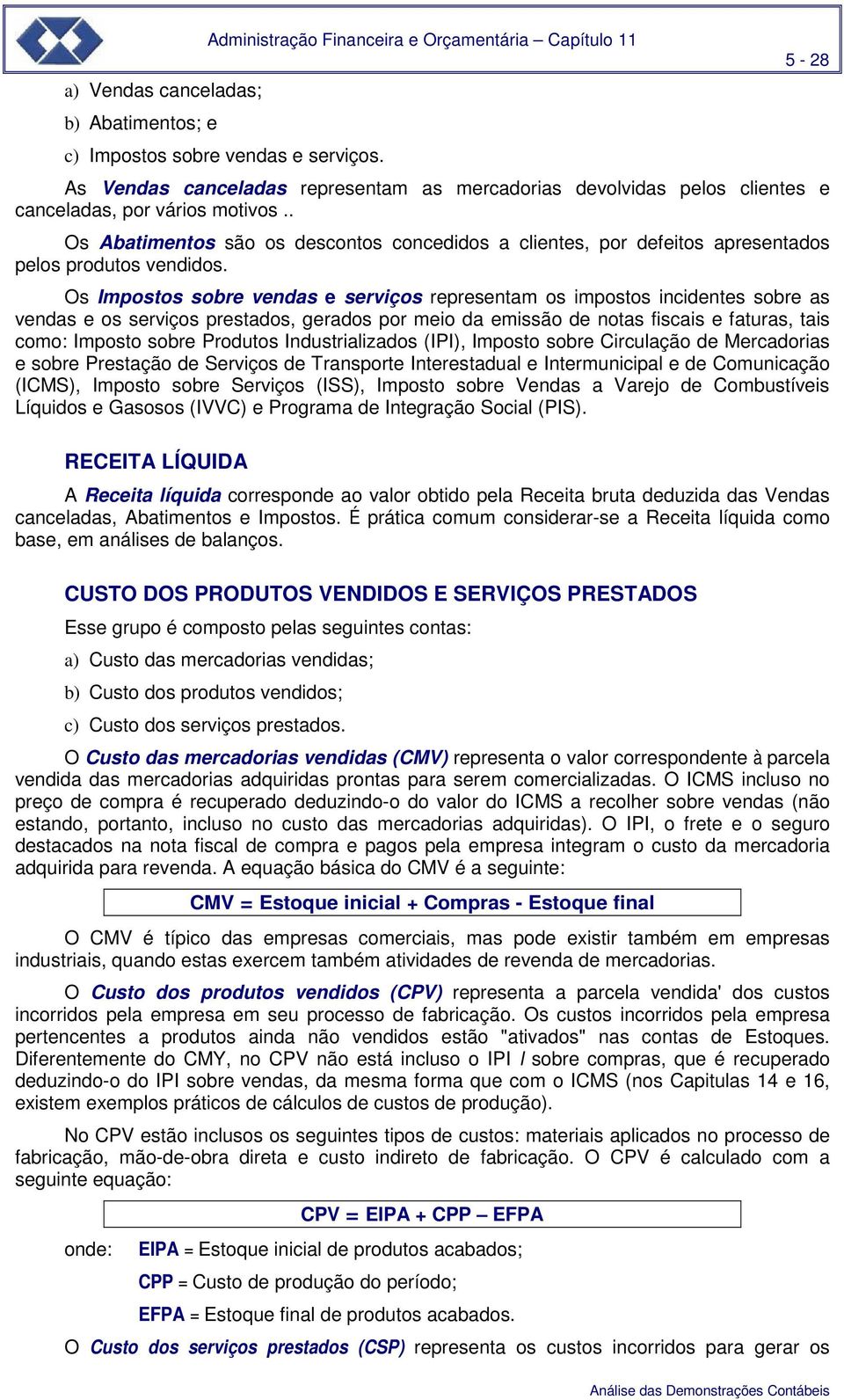 . Os Abatimentos são os descontos concedidos a clientes, por defeitos apresentados pelos produtos vendidos.