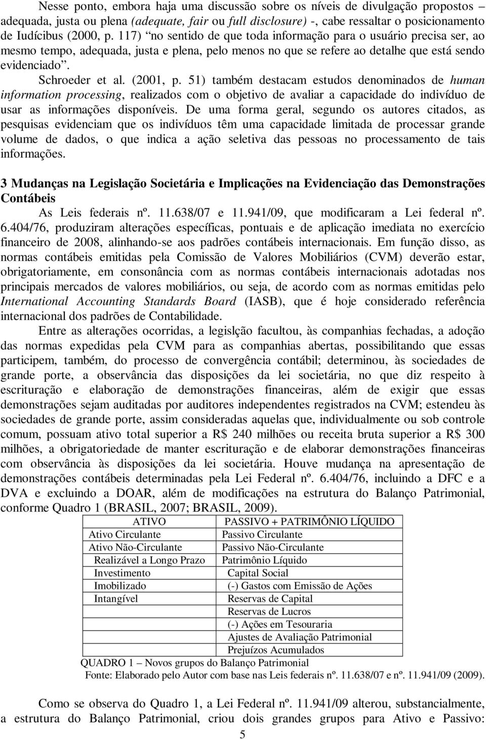 (2001, p. 51) também destacam estudos denominados de human information processing, realizados com o objetivo de avaliar a capacidade do indivíduo de usar as informações disponíveis.